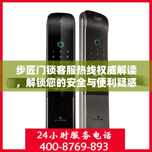 步匠门锁客服热线权威解读，解锁您的安全与便利疑惑