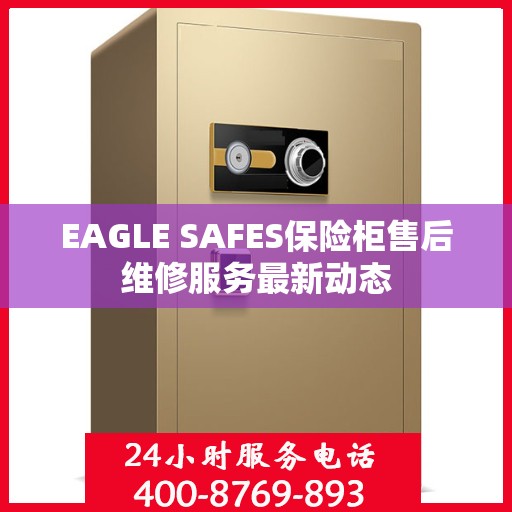 EAGLE SAFES保险柜售后维修服务最新动态
