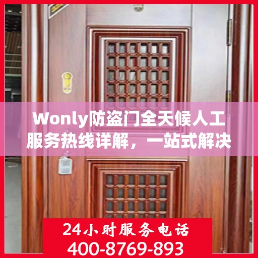 Wonly防盗门全天候人工服务热线详解，一站式解决您的安全与售后需求