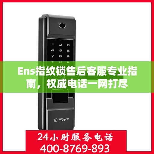 Ens指纹锁售后客服专业指南，权威电话一网打尽