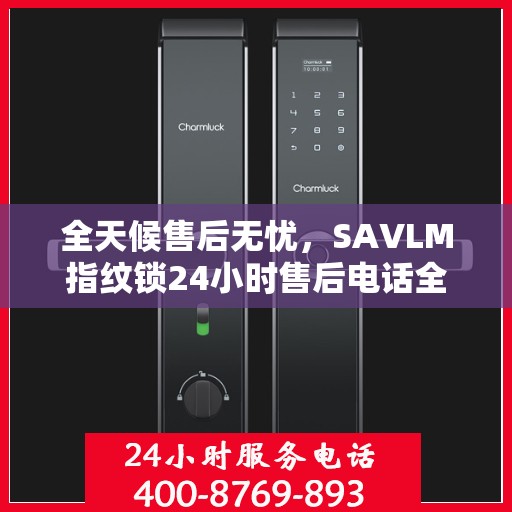 全天候售后无忧，SAVLM指纹锁24小时售后电话全攻略