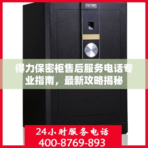 得力保密柜售后服务电话专业指南，最新攻略揭秘