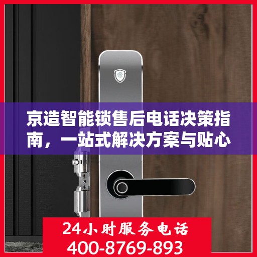京造智能锁售后电话决策指南，一站式解决方案与贴心服务支持