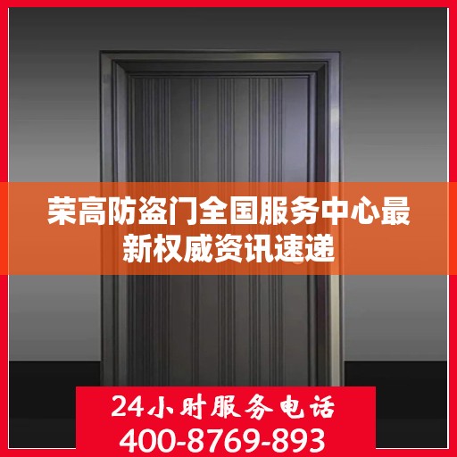 荣高防盗门全国服务中心最新权威资讯速递