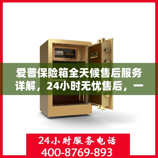 爱普保险箱全天候售后服务详解，24小时无忧售后，一文悉知