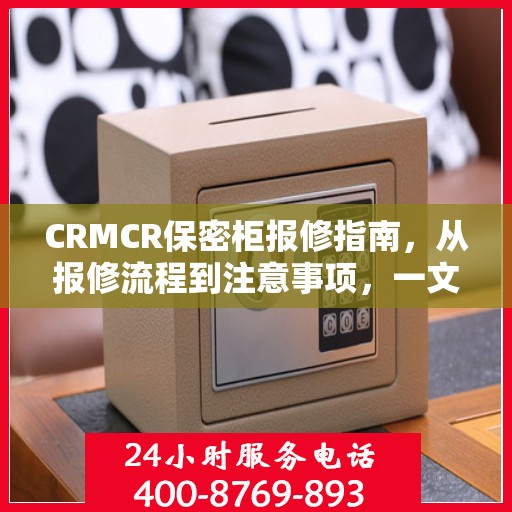 CRMCR保密柜报修指南，从报修流程到注意事项，一文全解析