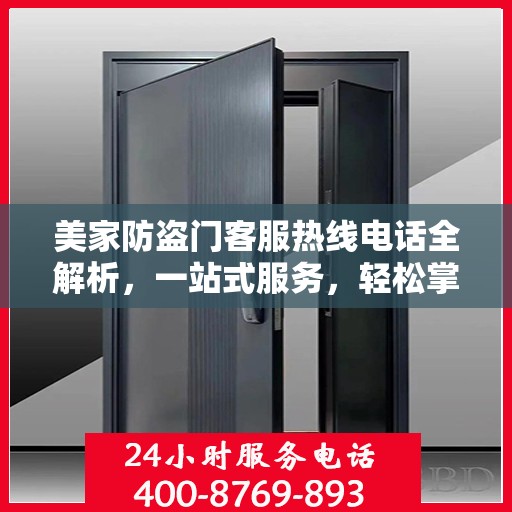 美家防盗门客服热线电话全解析，一站式服务，轻松掌握资讯之门
