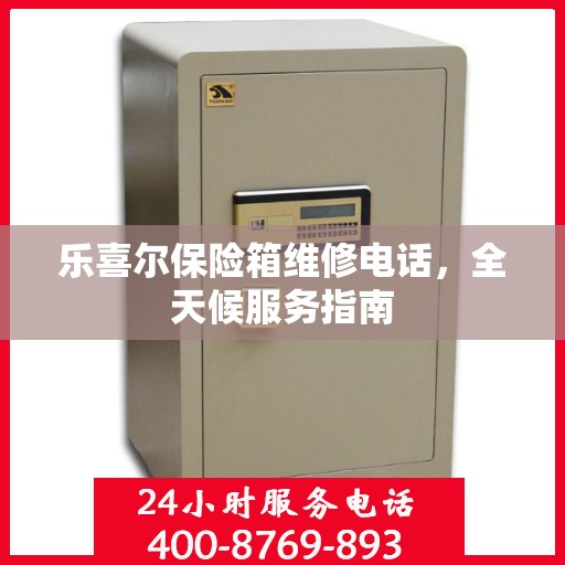 乐喜尔保险箱维修电话，全天候服务指南