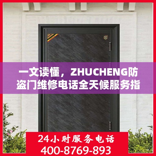 一文读懂，ZHUCHENG防盗门维修电话全天候服务指南