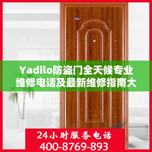 Yadilo防盗门全天候专业维修电话及最新维修指南大全