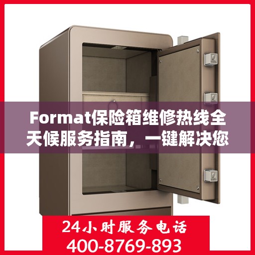 Format保险箱维修热线全天候服务指南，一键解决您的维修需求
