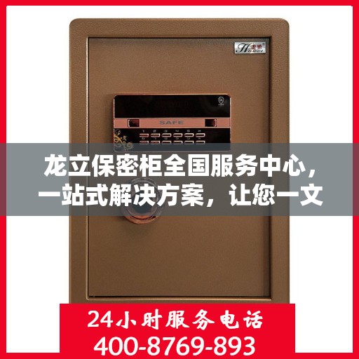 龙立保密柜全国服务中心，一站式解决方案，让您一文全读懂