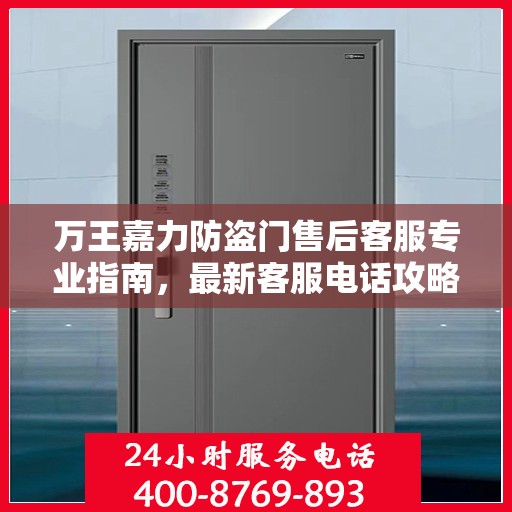 万王嘉力防盗门售后客服专业指南，最新客服电话攻略