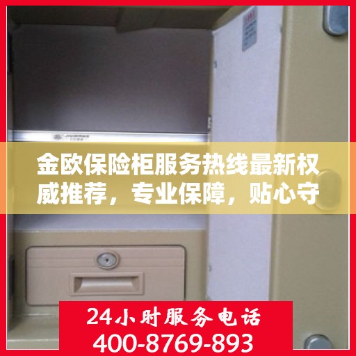 金欧保险柜服务热线最新权威推荐，专业保障，贴心守护您的安全之选