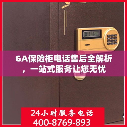 GA保险柜电话售后全解析，一站式服务让您无忧