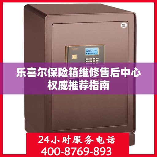 乐喜尔保险箱维修售后中心权威推荐指南