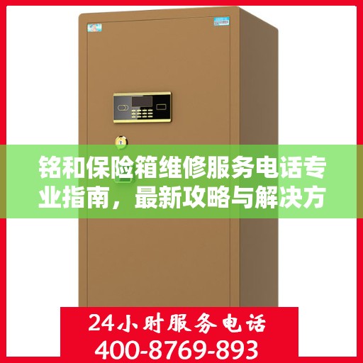 铭和保险箱维修服务电话专业指南，最新攻略与解决方案
