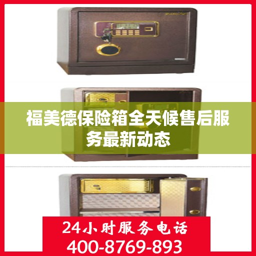 福美德保险箱全天候售后服务最新动态
