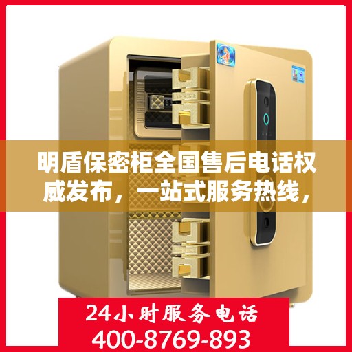 明盾保密柜全国售后电话权威发布，一站式服务热线，专业保障客户权益！
