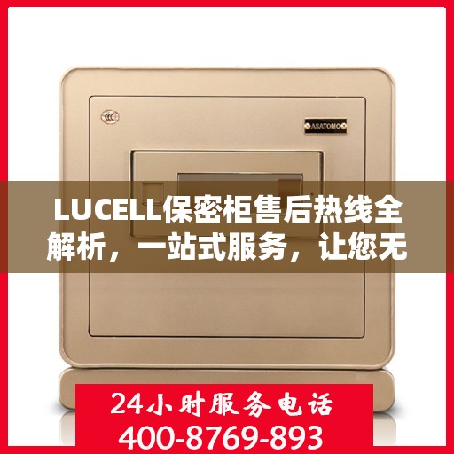 LUCELL保密柜售后热线全解析，一站式服务，让您无忧使用