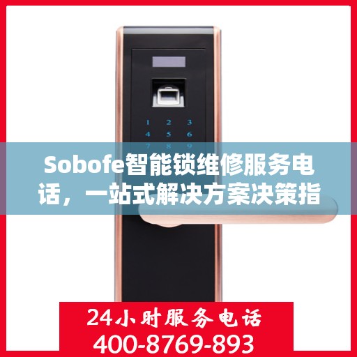 Sobofe智能锁维修服务电话，一站式解决方案决策指南