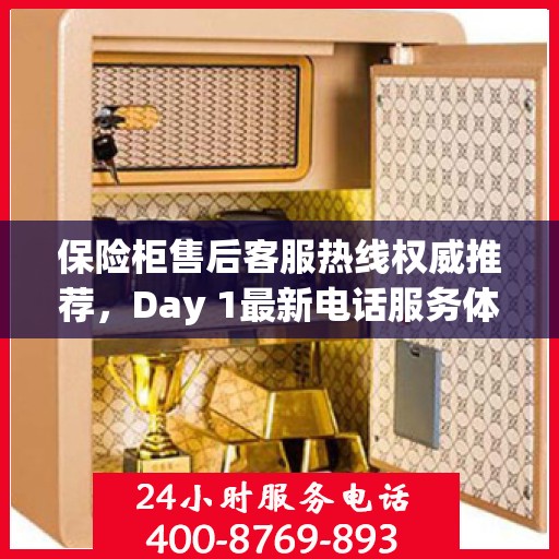 保险柜售后客服热线权威推荐，Day 1最新电话服务体验