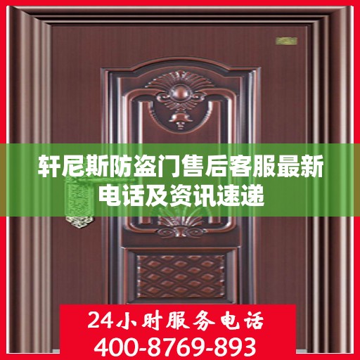 轩尼斯防盗门售后客服最新电话及资讯速递