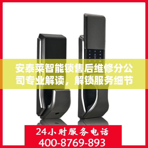 安泰莱智能锁售后维修分公司专业解读，解锁服务细节，保障用户权益