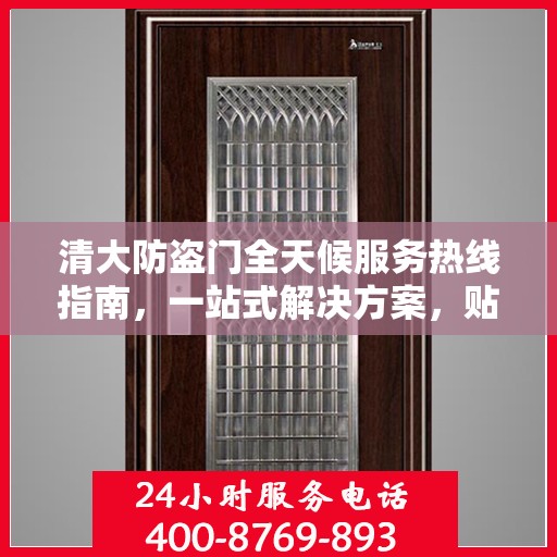 清大防盗门全天候服务热线指南，一站式解决方案，贴心服务不打烊