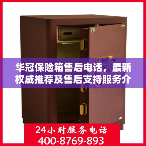 华冠保险箱售后电话，最新权威推荐及售后支持服务介绍
