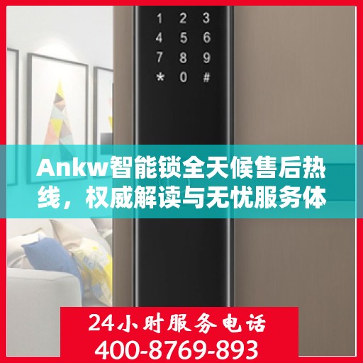 Ankw智能锁全天候售后热线，权威解读与无忧服务体验