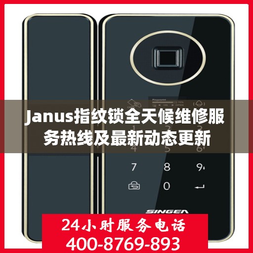 Janus指纹锁全天候维修服务热线及最新动态更新