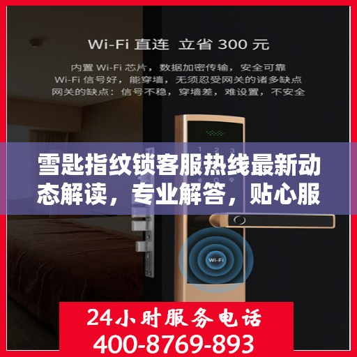 雪匙指纹锁客服热线最新动态解读，专业解答，贴心服务
