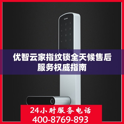 优智云家指纹锁全天候售后服务权威指南