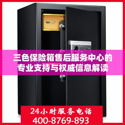 三色保险箱售后服务中心的专业支持与权威信息解读