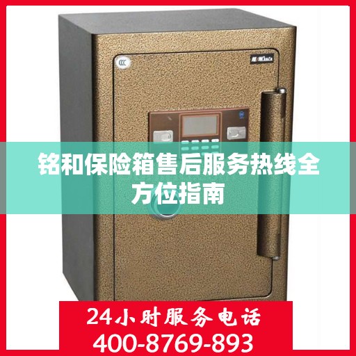 铭和保险箱售后服务热线全方位指南