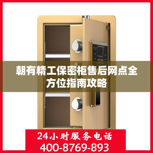 朝有精工保密柜售后网点全方位指南攻略