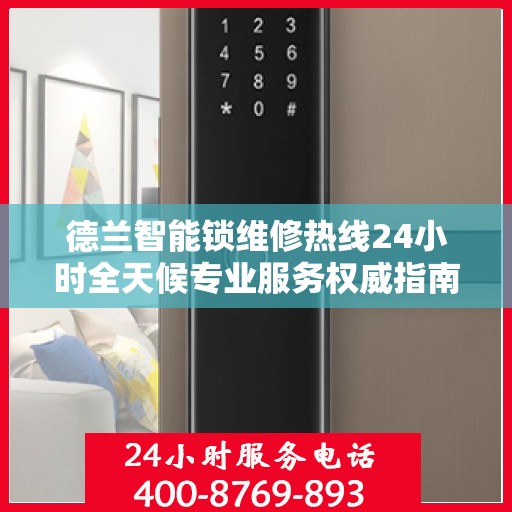 德兰智能锁维修热线24小时全天候专业服务权威指南