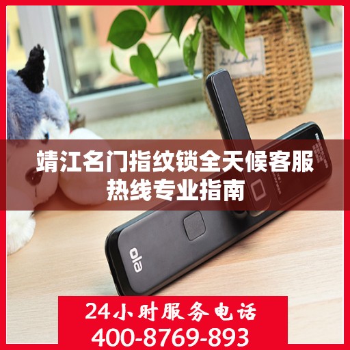 靖江名门指纹锁全天候客服热线专业指南