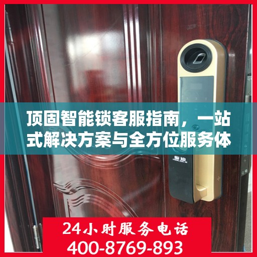 顶固智能锁客服指南，一站式解决方案与全方位服务体验