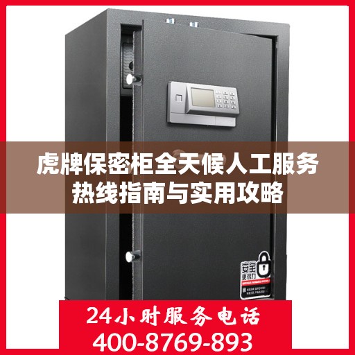 虎牌保密柜全天候人工服务热线指南与实用攻略