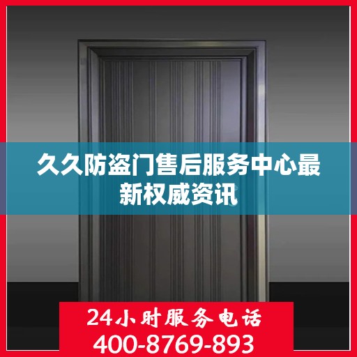 久久防盗门售后服务中心最新权威资讯