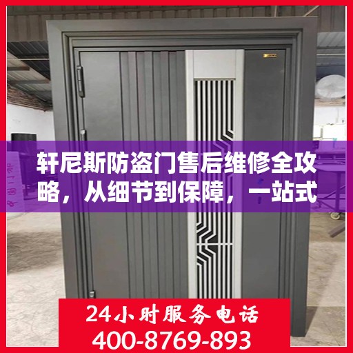 轩尼斯防盗门售后维修全攻略，从细节到保障，一站式解决您的维修烦恼