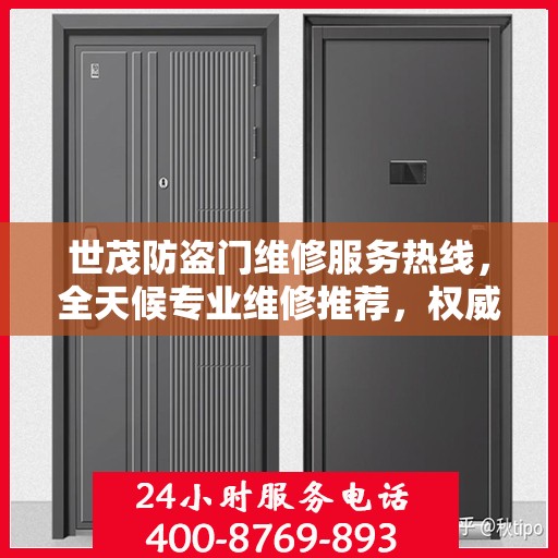 世茂防盗门维修服务热线，全天候专业维修推荐，权威最新资讯速递