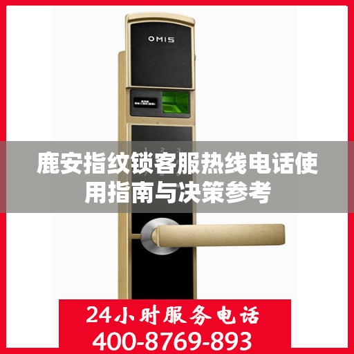 鹿安指纹锁客服热线电话使用指南与决策参考