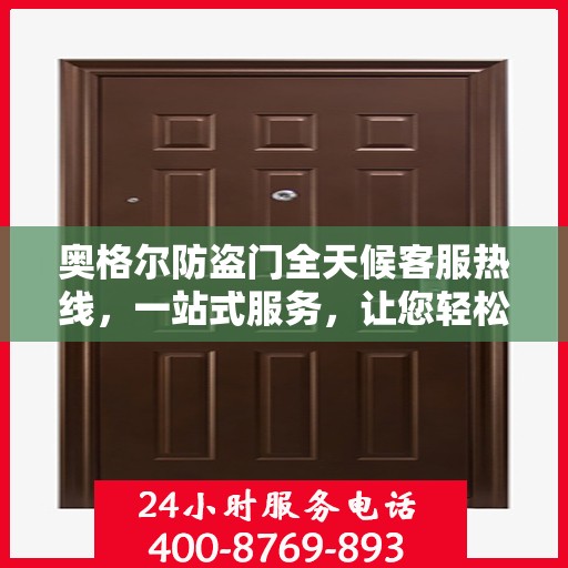 奥格尔防盗门全天候客服热线，一站式服务，让您轻松了解无忧保障