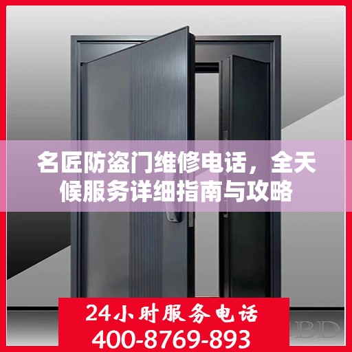 名匠防盗门维修电话，全天候服务详细指南与攻略