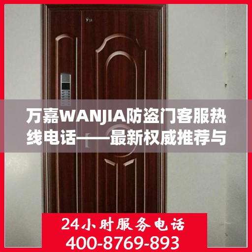 万嘉WANJIA防盗门客服热线电话——最新权威推荐与您的安全同行