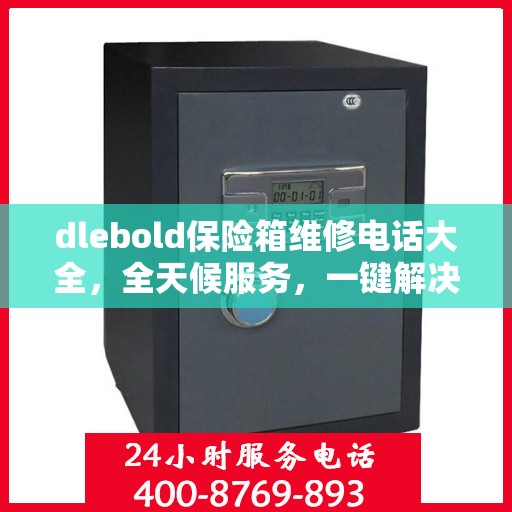 dlebold保险箱维修电话大全，全天候服务，一键解决所有问题