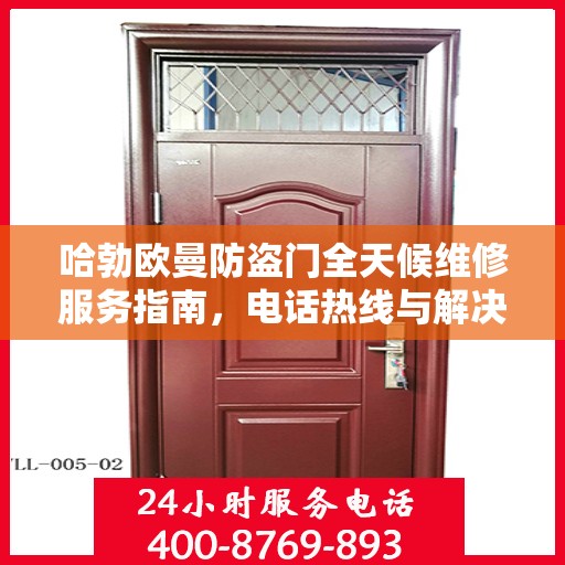 哈勃欧曼防盗门全天候维修服务指南，电话热线与解决方案全解析